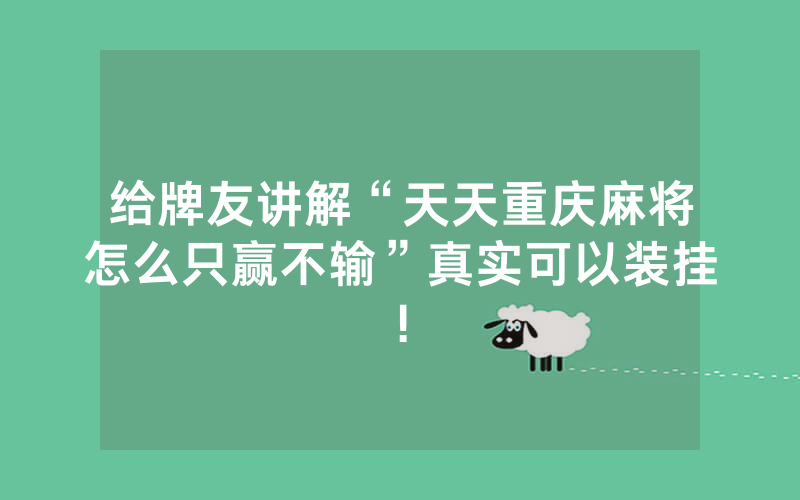 给牌友讲解“天天重庆麻将怎么只赢不输”真实可以装挂!