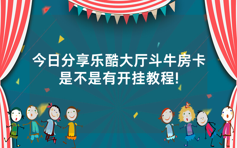 今日分享乐酷大厅斗牛房卡是不是有开挂教程!