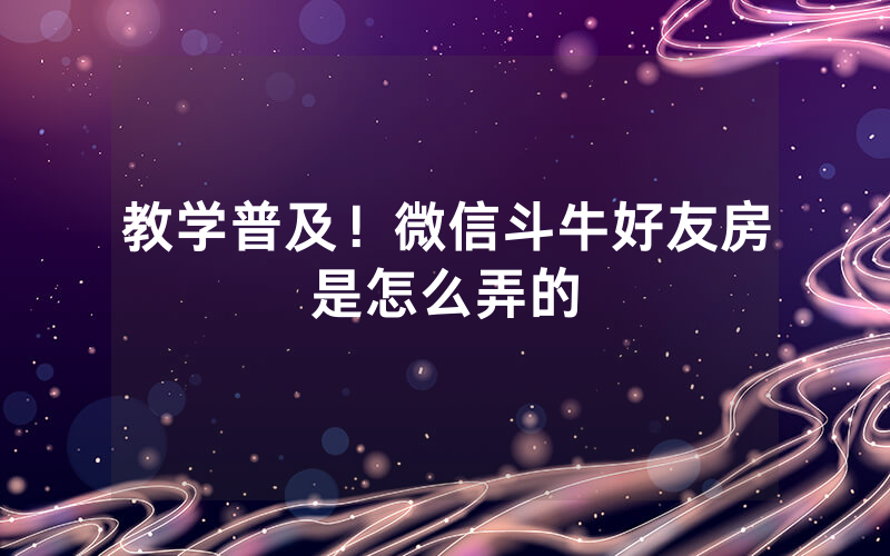 教学普及！微信斗牛好友房是怎么弄的
