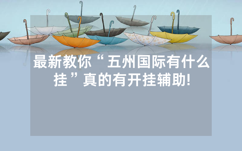 最新教你“五州国际有什么挂”真的有开挂辅助!