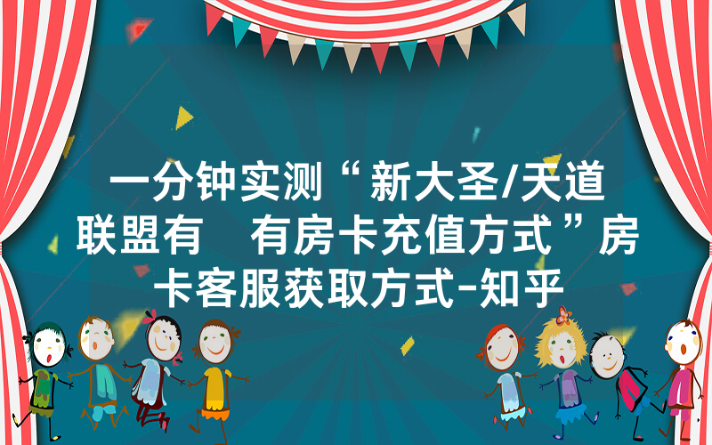 一分钟实测“新大圣/天道联盟有沒有房卡充值方式”房卡客服获取方式-知乎