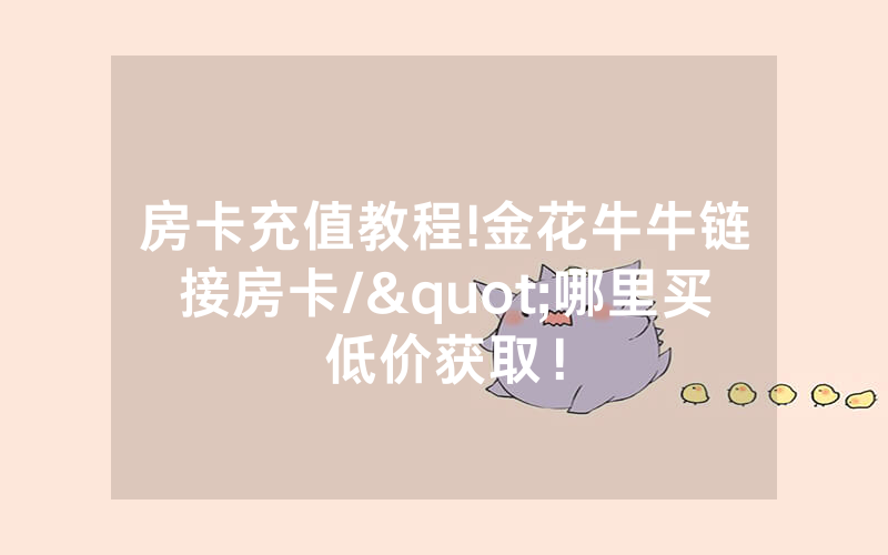 房卡充值教程!金花牛牛链接房卡/"哪里买低价获取！
