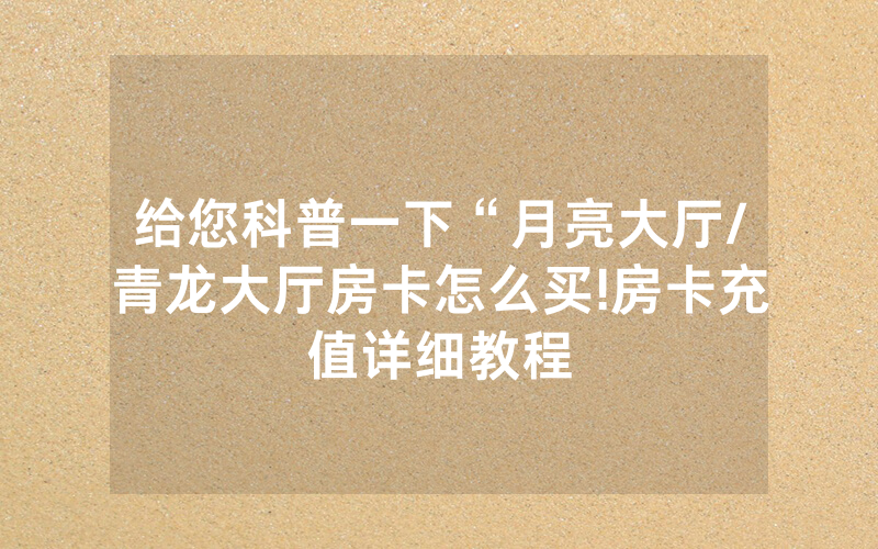 给您科普一下“月亮大厅/青龙大厅房卡怎么买!房卡充值详细教程