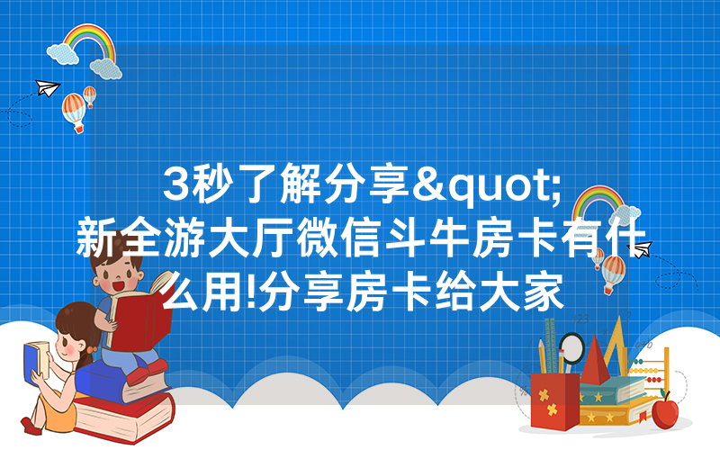 3秒了解分享"新全游大厅微信斗牛房卡有什么用!分享房卡给大家