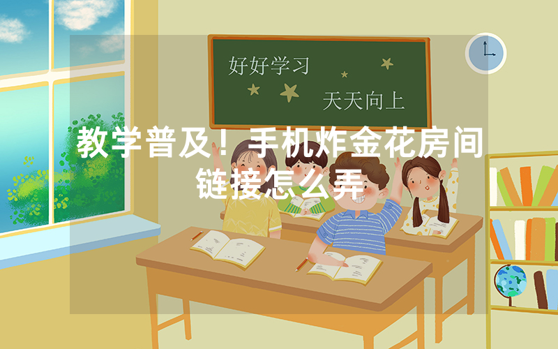教学普及！手机炸金花房间链接怎么弄