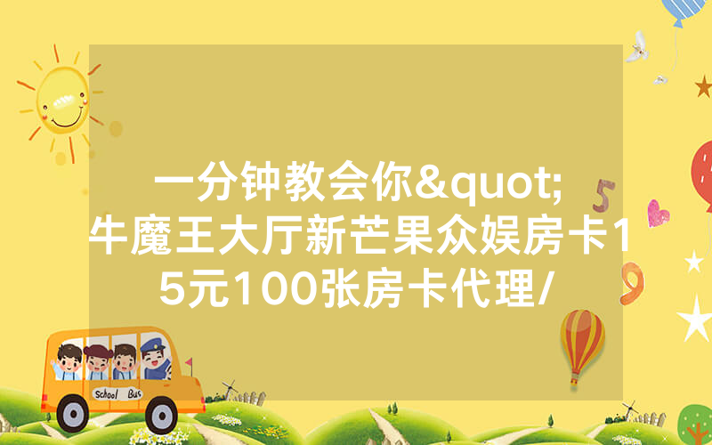 一分钟教会你"牛魔王大厅新芒果众娱房卡15元100张房卡代理/