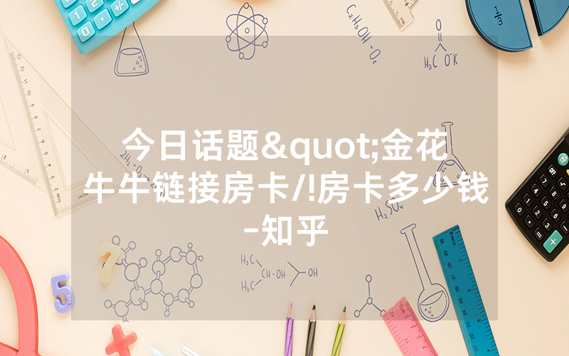 今日话题"金花牛牛链接房卡/!房卡多少钱-知乎