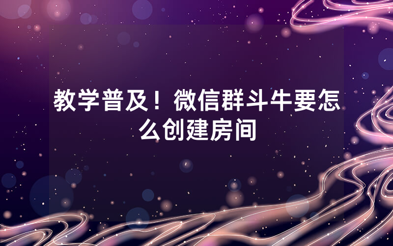 教学普及！微信群斗牛要怎么创建房间