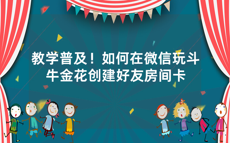 教学普及！如何在微信玩斗牛金花创建好友房间卡