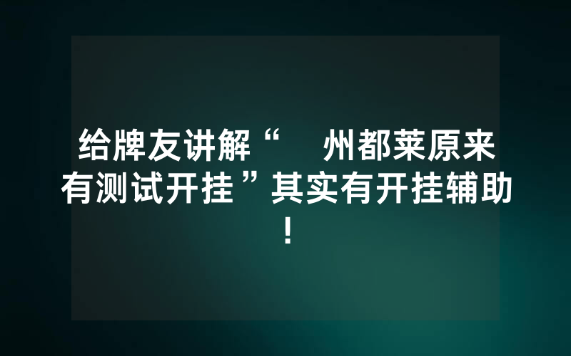 给牌友讲解“忂州都莱原来有测试开挂”其实有开挂辅助!
