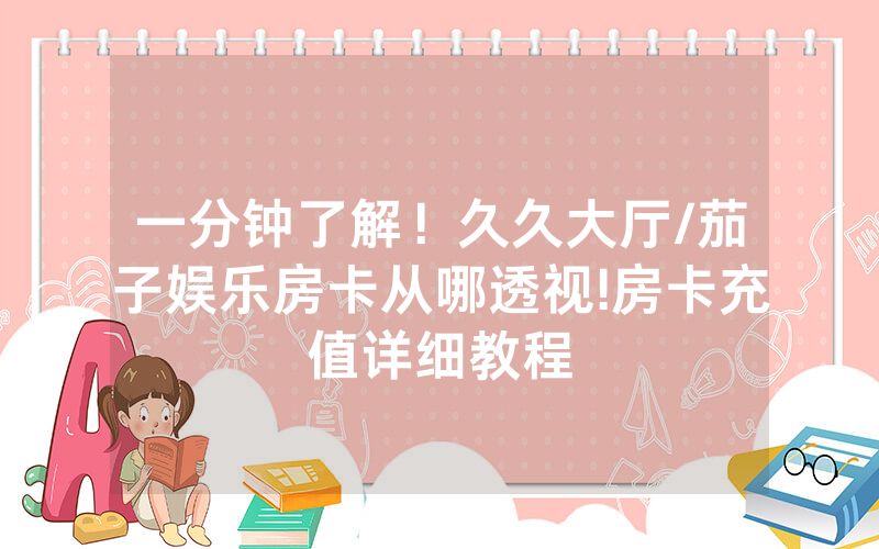 一分钟了解！久久大厅/茄子娱乐房卡从哪透视!房卡充值详细教程