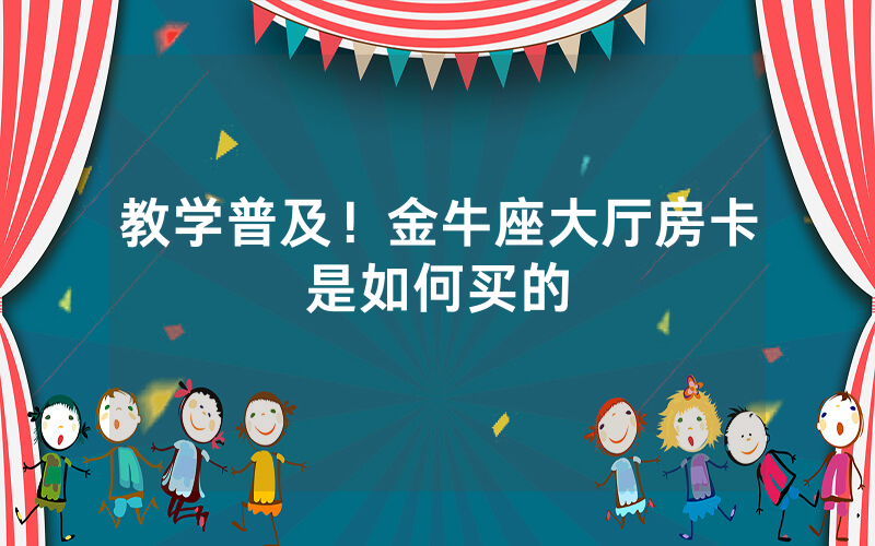教学普及！金牛座大厅房卡是如何买的