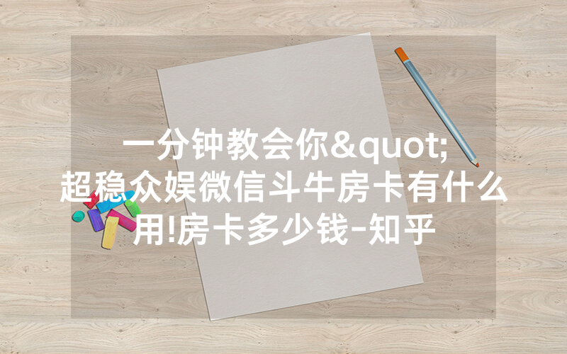 一分钟教会你"超稳众娱微信斗牛房卡有什么用!房卡多少钱-知乎