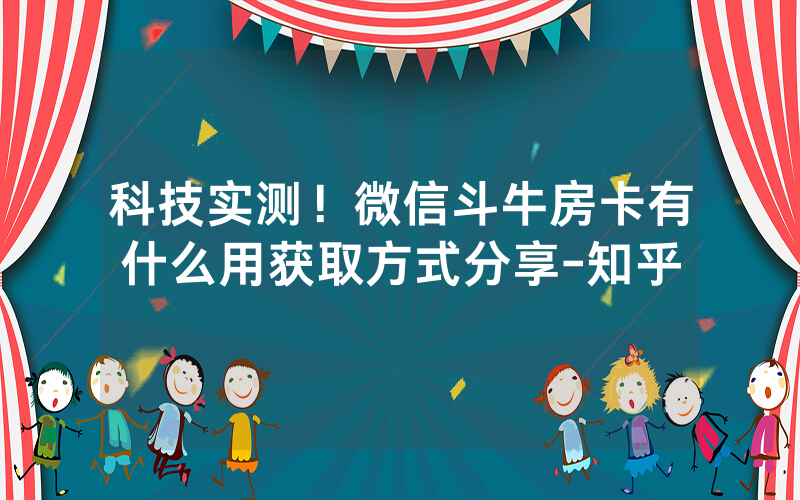 科技实测！微信斗牛房卡有什么用获取方式分享-知乎