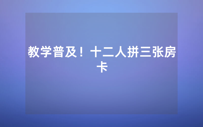 教学普及！十二人拼三张房卡