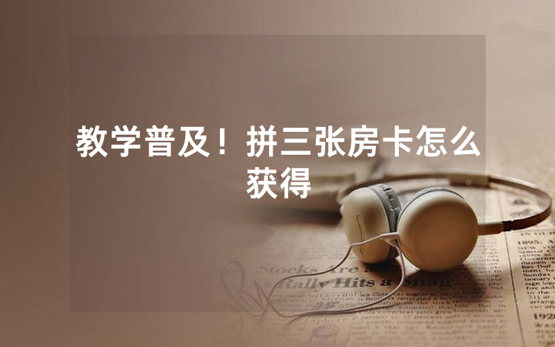 教学普及！拼三张房卡怎么获得