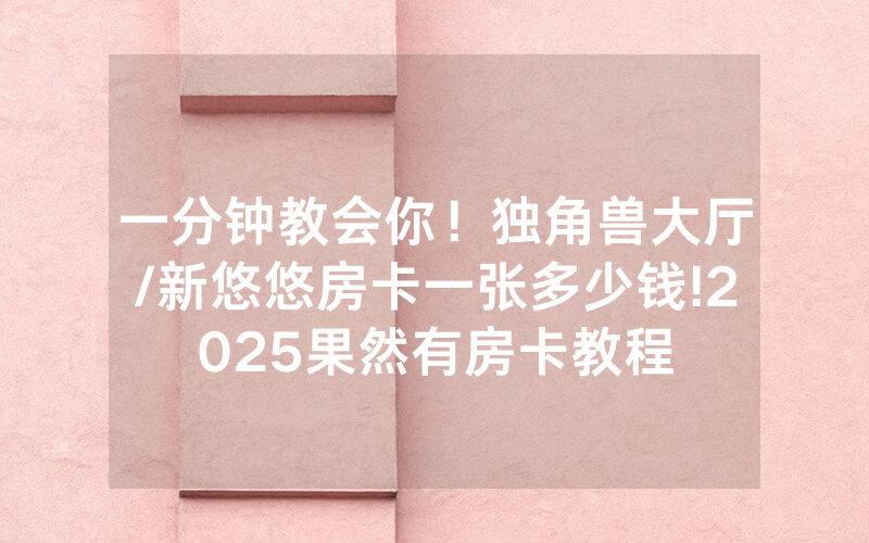 一分钟教会你！独角兽大厅/新悠悠房卡一张多少钱!2025果然有房卡教程