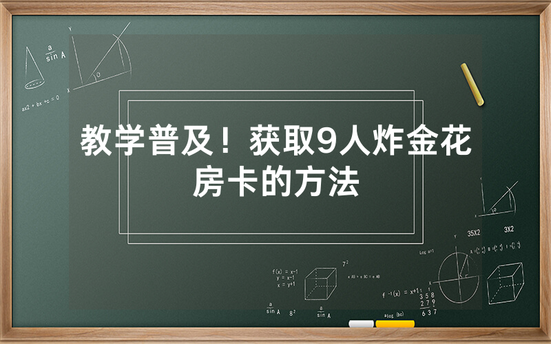 教学普及！获取9人炸金花房卡的方法