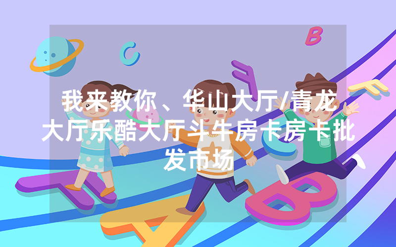 我来教你、华山大厅/青龙大厅乐酷大厅斗牛房卡房卡批发市场
