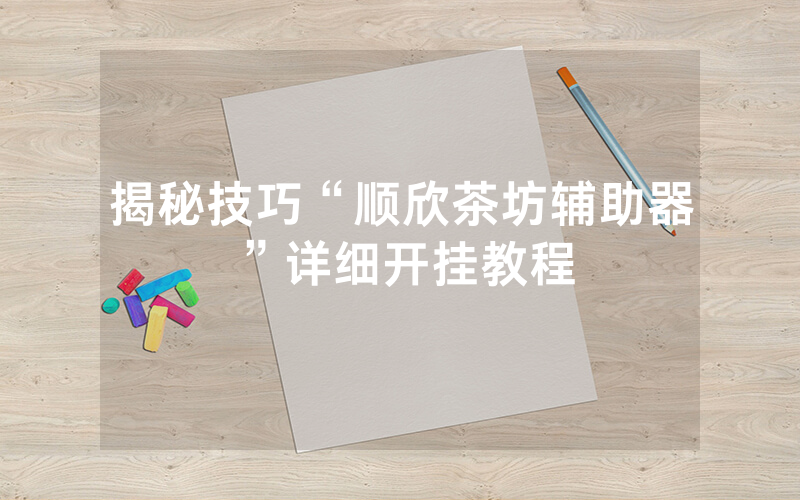 揭秘技巧“顺欣茶坊辅助器”详细开挂教程