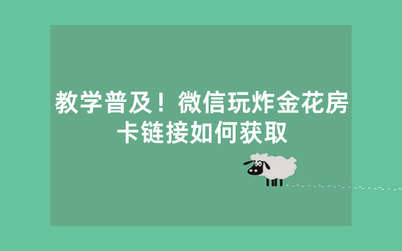教学普及！微信玩炸金花房卡链接如何获取