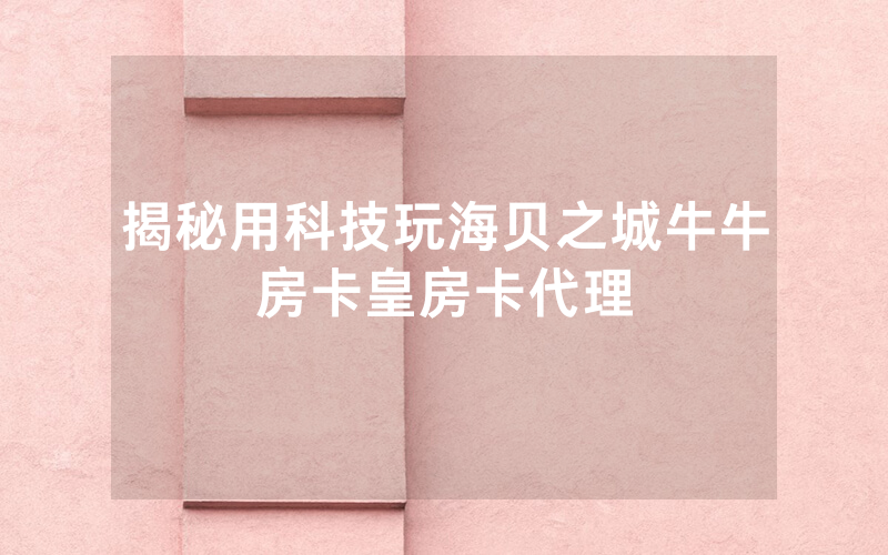揭秘用科技玩海贝之城牛牛房卡皇房卡代理