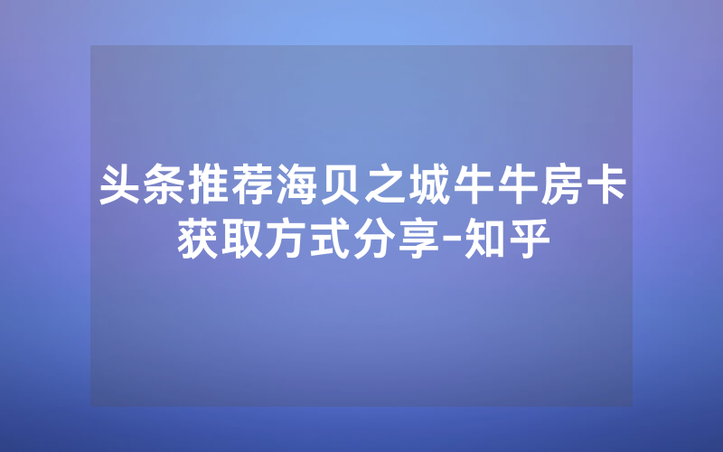 头条推荐海贝之城牛牛房卡获取方式分享-知乎