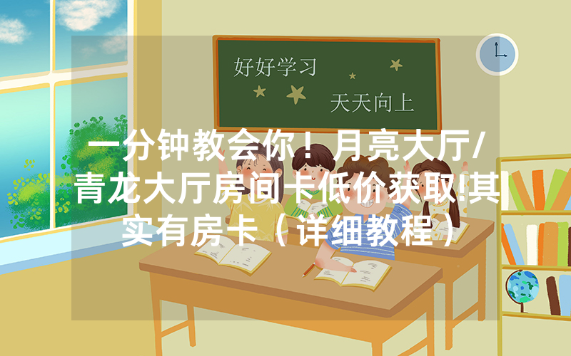 一分钟教会你！月亮大厅/青龙大厅房间卡低价获取!其实有房卡（详细教程）
