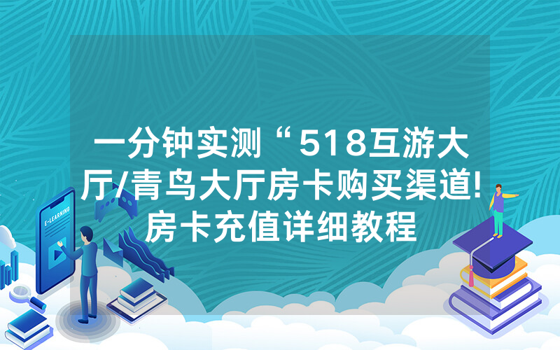 一分钟实测“518互游大厅/青鸟大厅房卡购买渠道!房卡充值详细教程