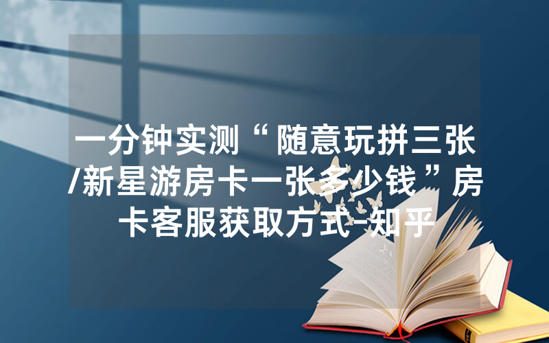 一分钟实测“随意玩拼三张/新星游房卡一张多少钱”房卡客服获取方式-知乎