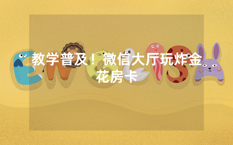 教学普及！微信大厅玩炸金花房卡
