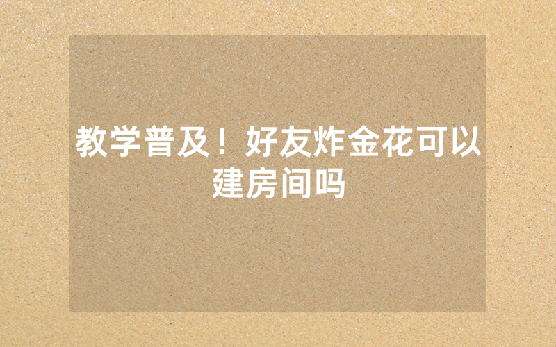 教学普及！好友炸金花可以建房间吗