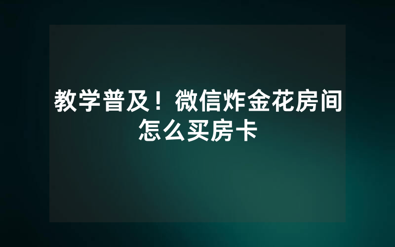 教学普及！微信炸金花房间怎么买房卡