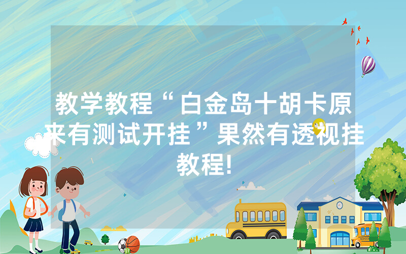 教学教程“白金岛十胡卡原来有测试开挂”果然有透视挂教程!