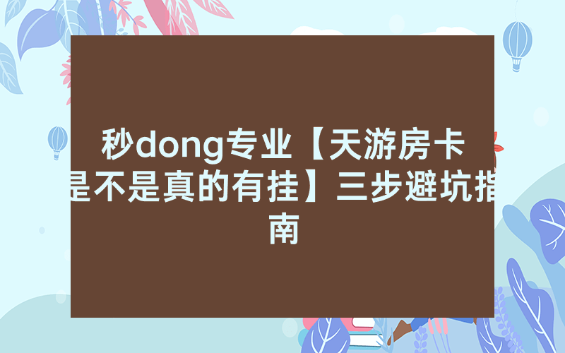 秒dong专业【天游房卡是不是真的有挂】三步避坑指南