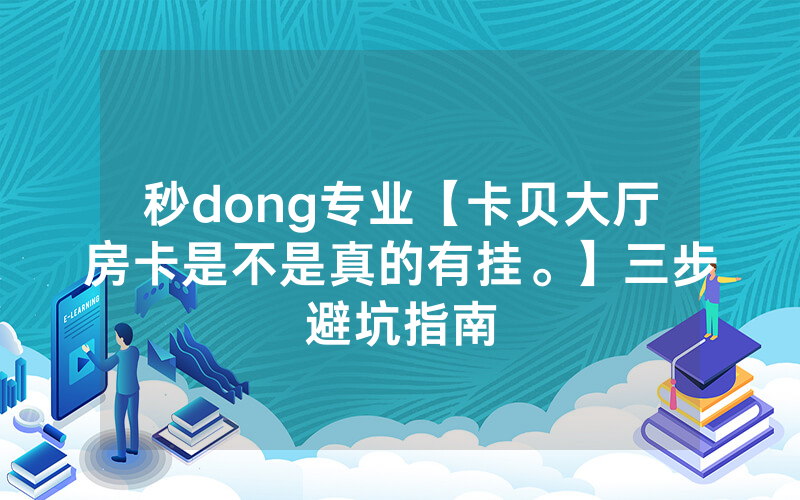 秒dong专业【卡贝大厅房卡是不是真的有挂。】三步避坑指南