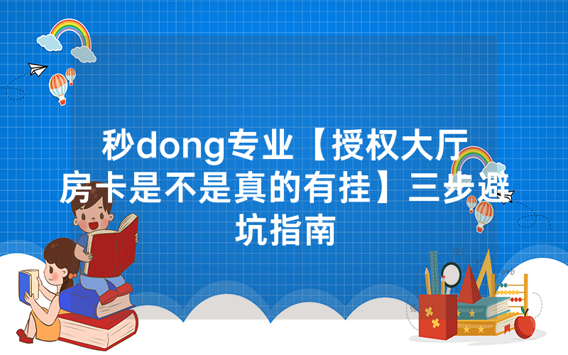 秒dong专业【授权大厅房卡是不是真的有挂】三步避坑指南