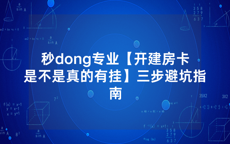 秒dong专业【开建房卡是不是真的有挂】三步避坑指南