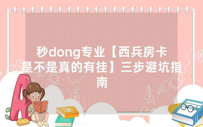 秒dong专业【西兵房卡是不是真的有挂】三步避坑指南