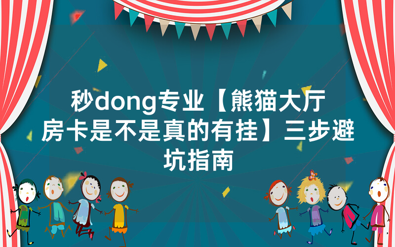 秒dong专业【熊猫大厅房卡是不是真的有挂】三步避坑指南