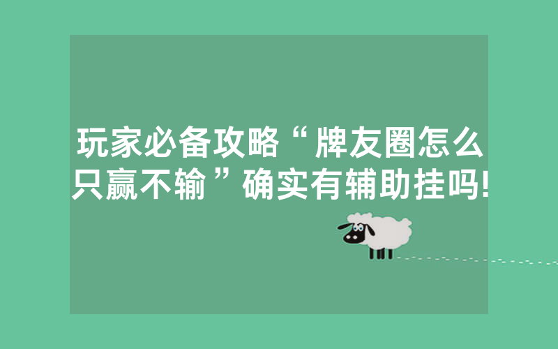 玩家必备攻略“牌友圈怎么只赢不输”确实有辅助挂吗!