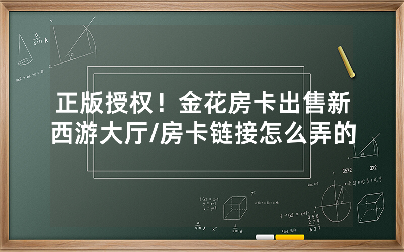 正版授权！金花房卡出售新西游大厅/房卡链接怎么弄的