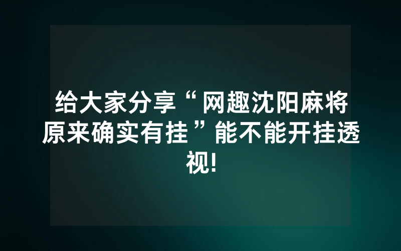 给大家分享“网趣沈阳麻将原来确实有挂”能不能开挂透视!
