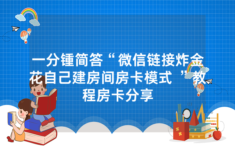 一分锺简答“微信链接炸金花自己建房间房卡模式 ”教程房卡分享