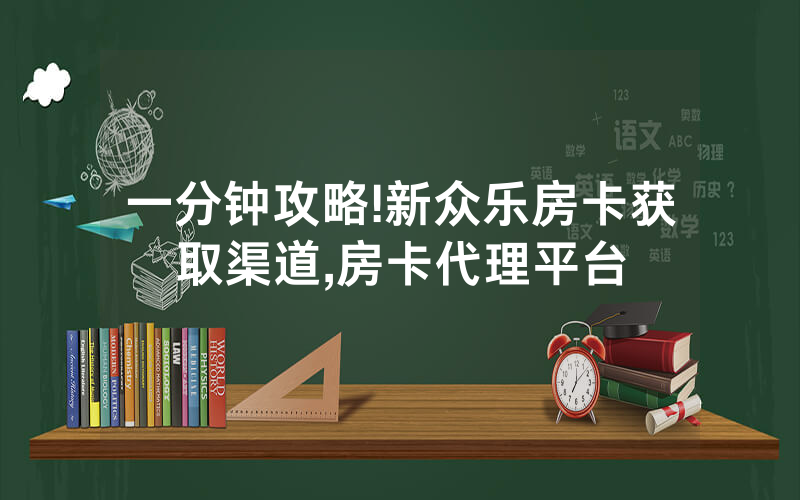 一分钟攻略!新众乐房卡获取渠道,房卡代理平台