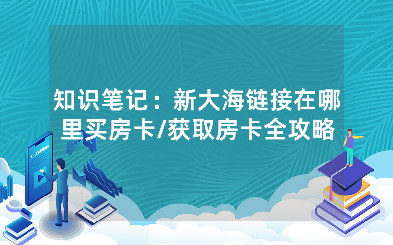 知识笔记：新大海链接在哪里买房卡/获取房卡全攻略