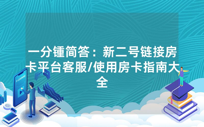 一分锺简答：新二号链接房卡平台客服/使用房卡指南大全
