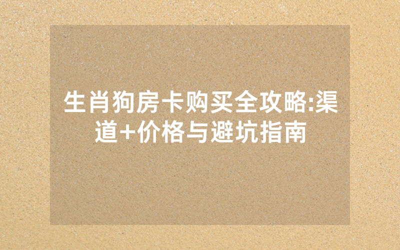 生肖狗房卡购买全攻略:渠道+价格与避坑指南