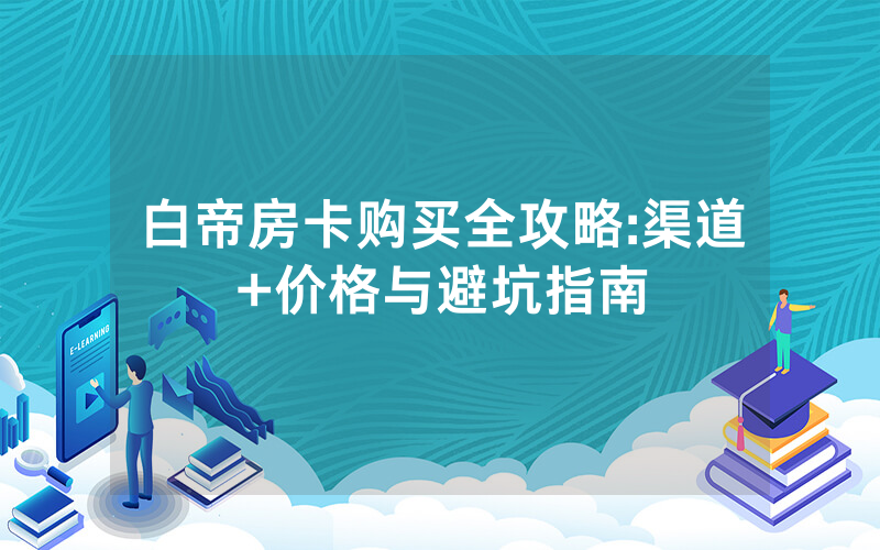 白帝房卡购买全攻略:渠道+价格与避坑指南
