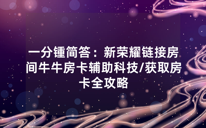 一分锺简答：新荣耀链接房间牛牛房卡辅助科技/获取房卡全攻略
